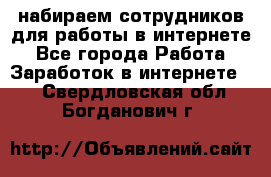 набираем сотрудников для работы в интернете - Все города Работа » Заработок в интернете   . Свердловская обл.,Богданович г.
